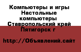 Компьютеры и игры Настольные компьютеры. Ставропольский край,Пятигорск г.